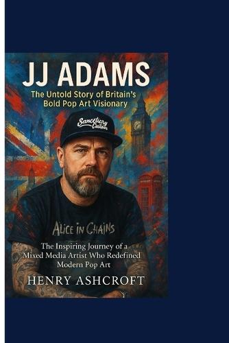 Jj Adams: The Untold Story of Britain's Bold Pop Art Visionary: The Inspiring Journey of a Mixed Media Artist Who Redefined Modern Pop Art