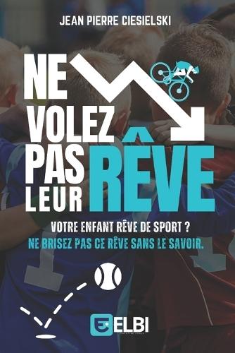 Ne Volez Pas Leur Rêve: Votre enfant rêve de sport? Ne brisez pas ce rêve sans le savoir.
