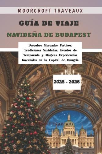 Guía de Viaje Navideña de Budapest 2025 - 2026: Descubre Mercados Festivos, Tradiciones Navideñas, Eventos de Temporada y Mágicas Experiencias Invernales en la Capital de Hungría