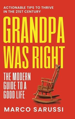 Grandpa Was Right: The Modern Guide to a Good Life: Actionable Tips to Thrive in the 21st Century