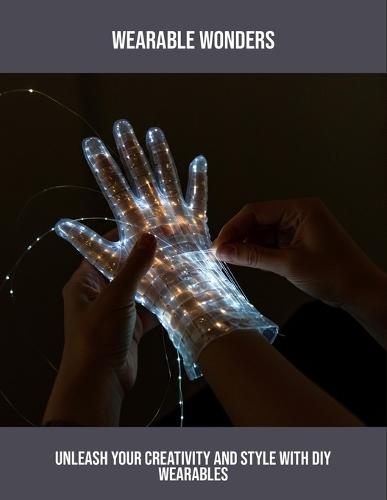 Wearable Wonders: Unleash Your Creativity And Style With Diy Wearables