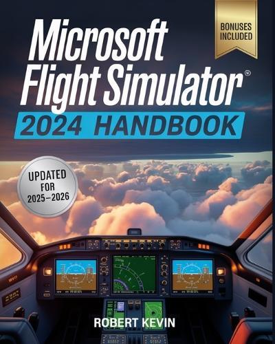Microsoft Flight Simulator 2024 Handbook: The Complete Guide to Conquering the World's Most Realistic Virtual Aviation with Advanced Pilot Techniques, Real-World Training Insights, Expert Strategies, and Career Mode Mastery for Beginners and Pros