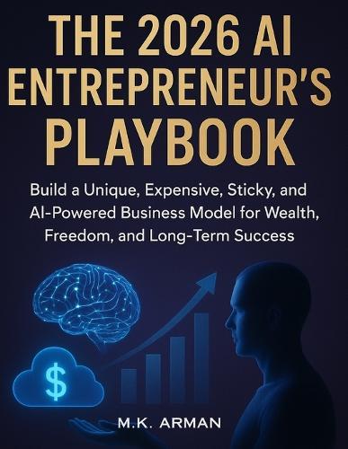 The 2026 AI Entrepreneur's Playbook: Build a Unique, Expensive, Sticky, and AI-Powered Business Model for Wealth, Freedom, and Long-Term Success