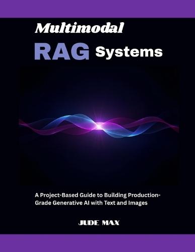Multimodal RAG Systems: A Project-Based Guide to Building Production-Grade Generative AI with Text and Images