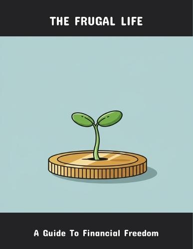 The Frugal Life: A Guide To Financial Freedom