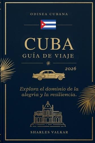 Guía de Viajes a Cuba 2026: Odisea Cubana: Explora la Tierra de la Alegría y la Resiliencia