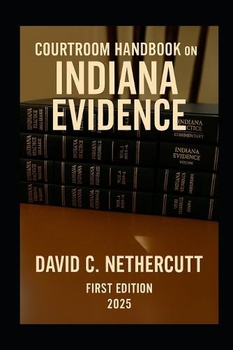 Courtroom Handbook on Indiana Evidence: First Edition 2025
