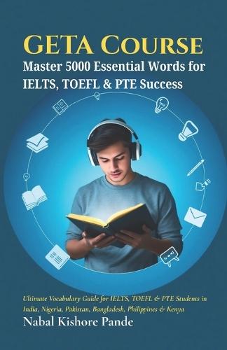Geta Course: Master 5000 Essential Words for IELTS, TOEFL & PTE Success: Ultimate Vocabulary Guide for IELTS, TOEFL & PTE Students in India, Nigeria, Pakistan, Bangladesh, Philippines & Kenya