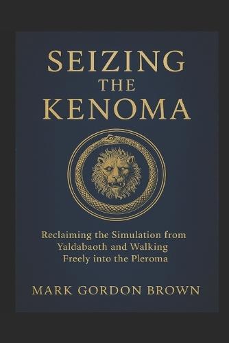 Seizing the Kenoma: Reclaiming the Simulation from Yaldabaoth and Walking Freely into the Pleroma