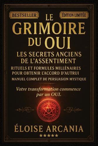 Le Grimoire du Oui: Les Secrets Anciens de l'Assentiment: Rituels et Formules Millénaires pour Obtenir l'Accord d'Autrui - Manuel Complet de Persuasion Mystique