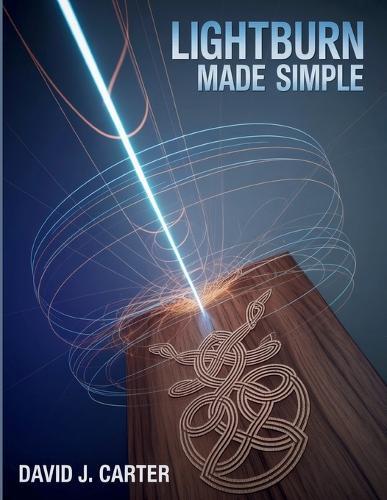 Lightburn Made Simple: Step-by-Step Beginner's Guide to Learn Laser Cutting, Engraving, and Design-No Experience Required