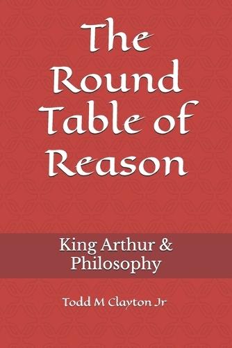 The Round Table of Reason: King Arthur & Philosophy