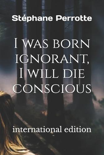 I was born ignorant, I will die conscious