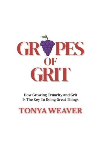 Grapes of Grit: How Growing Tenacity And Grit Is The Key To Doing Great Things