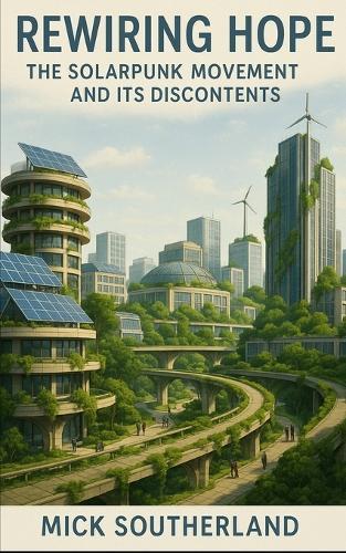 Rewiring Hope: The Solarpunk Movement and Its Discontents: Ecological Futures, Fragile Utopias, and the Politics of Imagination