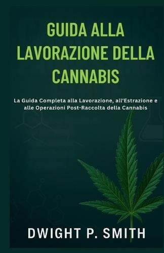 Guida Alla Lavorazione Della Cannabis: La Guida Completa alla Lavorazione, all'Estrazione e alle Operazioni Post-Raccolta della Cannabis