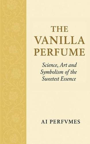 The Vanilla Perfume: Science, Art and Symbolism of the Sweetest Essence