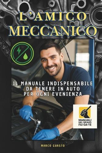 L'Amico Meccanico: Il manuale indispensabile da tenere in auto per ogni evenienza