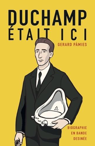 Duchamp était ici: Une biographie en bande dessinée