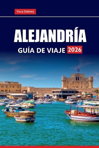 ALEJANDRÍA Guía de viaje 2026: Descubra playas costeras, atracciones principales, tesoros escondidos y experiencias locales en la ciudad histórica de Egipto