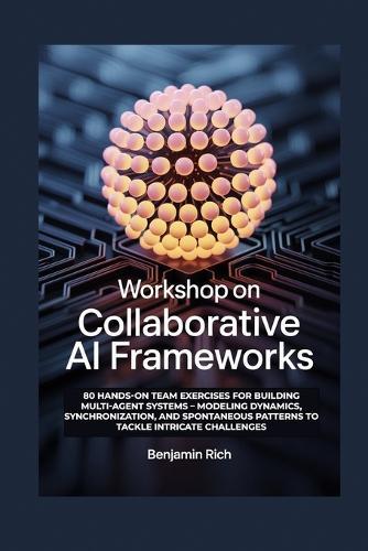 Workshop on Collaborative AI Frameworks: 80 Hands-On Team Exercises for Building Multi-Agent Systems - Modeling Dynamics, Synchronization, and Spontaneous Patterns to Tackle Intricate Challenges