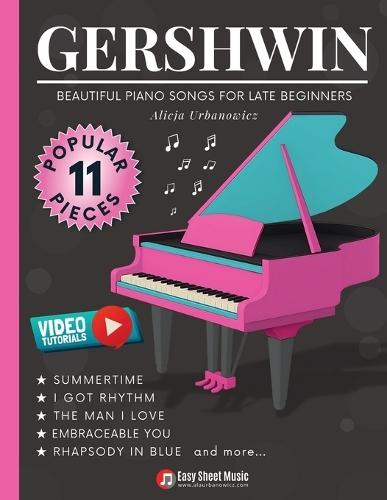 GERSHWIN - Beautiful Piano Songs for Late Beginners: 11 Famous Pieces: Summertime, Rhapsody in Blue, Embraceable You, Somebody Loves Me - Easy Piano Sheet Music Book with Tutorials & Theory Guide
