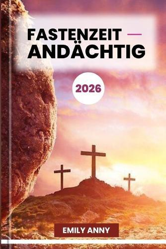 Fastenzeit Andächtig 2026: Eine 40-tägige spirituelle Reise der Reflexion, des Gebets und der Erneuerung. (ANDACHTEN AM MORGEN UND ABEND)