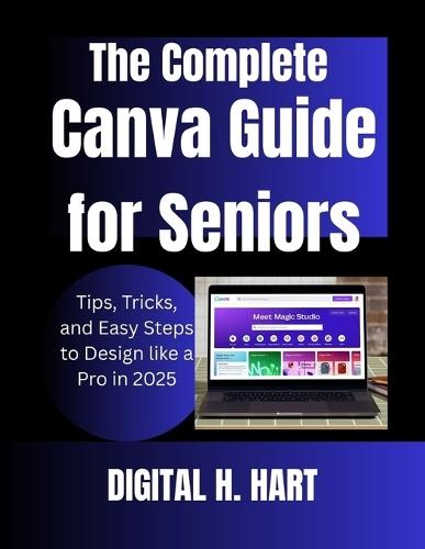 The Complete Canva Guide for Seniors: Tips, Tricks, and Easy Steps to Design like a Pro in 2025