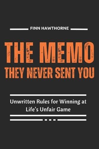 The Memo They Never Sent You: Unwritten Rules for Winning at Life's Unfair Game