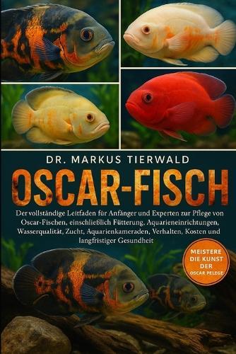 Oscar-Fisch: Der vollständige Leitfaden für Anfänger und Experten zur Pflege von Oscar-Fischen, einschließlich Fütterung, Aquarieneinrichtung, Wasserqualität, Zucht, Aquarienkameraden, Verhalten, Kosten und langfristiger Gesundheit