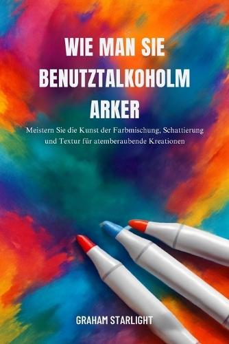 Wie Man Sie Benutztalkoholmarker: Meistern Sie die Kunst der Farbmischung, Schattierung und Textur für atemberaubende Kreationen