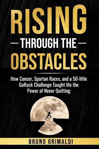 Rising Through the Obstacles: ""How Cancer, Spartan Races & a 50-Mile GoRuck Built My Mental Toughness""