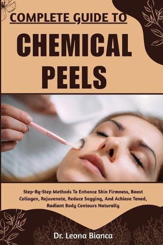 Complete Guide to Chemical Peels: Step-By-Step Guide To Skin Renewal, Exfoliation Methods, Safe Application Practices, Aftercare Strategies, And Professional Tips For Restoring Radiance Naturally