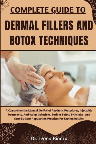 Complete Guide to Dermal Fillers and Botox Techniques: A Comprehensive Manual On Facial Aesthetic Procedures, Injectable Treatments, Anti-Aging Solutions, Patient Safety Principles, And Step-By-Step Application Practices For Lasting Results