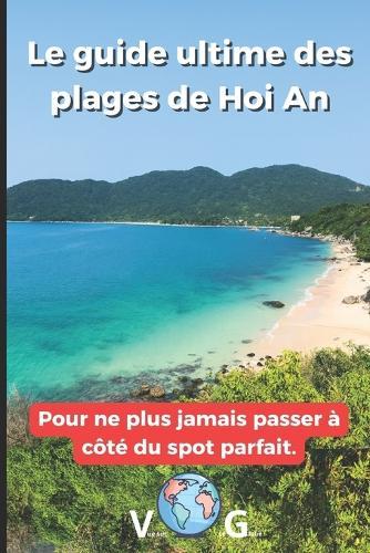 Guide H&#7897;i An: Le guide ultime des plages de Hoi An: Pour ne plus jamais passer à côté du spot parfait.
