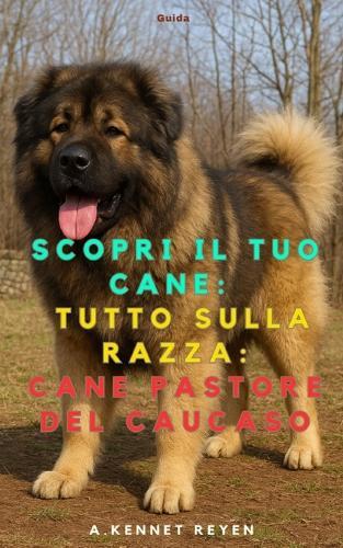 Scopri il Tuo Cane: Tutto sulla razza: Cane pastore del Caucaso
