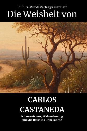 Die Weisheit von Carlos Castaneda: Schamanismus, Wahrnehmung und die Reise ins Unbekannte
