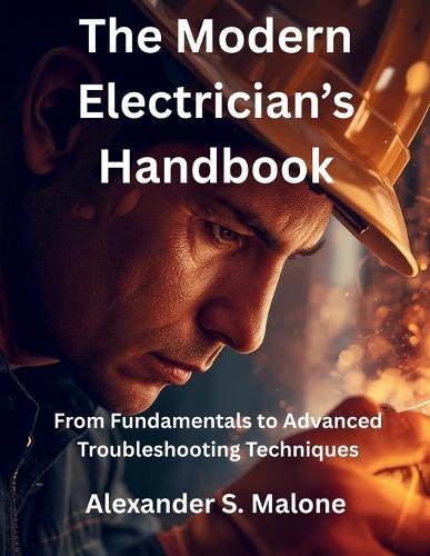 The Modern Electrician's Handbook: From Fundamentals to Advanced Troubleshooting Techniques