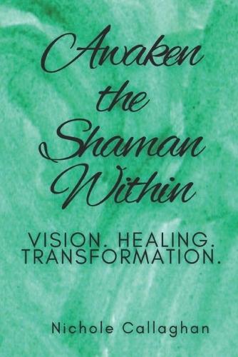 Awaken the Shaman Within: Vision. Healing. Transformation