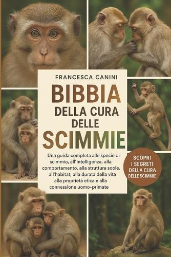 Bibbia Della Cura Delle Scimmie: Una guida completa alle specie di scimmie, all'intelligenza, al comportamento, alla struttura sociale, all'habitat, alla durata della vita, alla proprietà etica e alla connessione uomo-primate