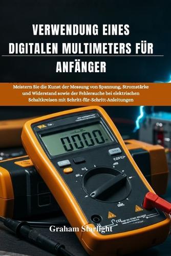 Verwendung Eines Digitalen Multimeters Für Anfänger: Meistern Sie die Kunst der Messung von Spannung, Stromstärke und Widerstand sowie der Fehlersuche bei elektrischen Schaltkreisen mit Schritt-für-Schritt-Anleitungen