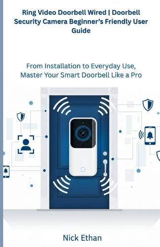 Ring Video Doorbell Wired Doorbell Security Camera Beginner's Friendly User Guide: From Installation to Everyday Use, Master Your Smart Doorbell Like a Pro