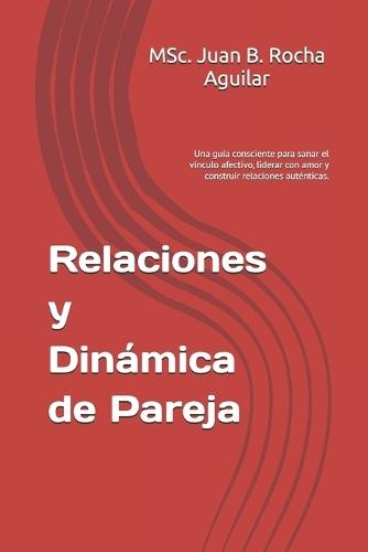 Relaciones y Dinámica de Pareja: Una guía consciente para sanar el vínculo afectivo, liderar con amor y construir relaciones auténticas.