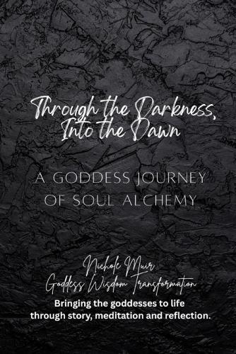 Through the Darkness, Into the Dawn: A Goddess Journey of Soul Alchemy