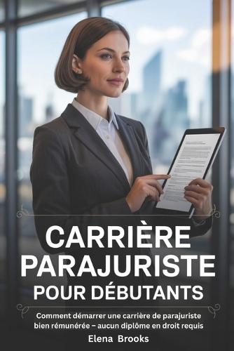 Carrière Parajuriste Pour Débutants: Comment démarrer une carrière de parajuriste bien rémunérée - aucun diplôme en droit requis