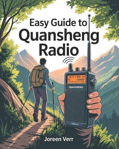 Easy Guide to Quansheng Radio: Master Professional Setup, Programming, and Advanced Communication with Emergency Tips, Survival Tactics, & Pro Radio Techniques