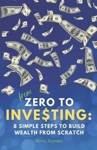 From Zero to Investing: 8 Simple Steps to Build Wealth from Scratch: Learn Smart Money Habits, Retirement Planning Basics, and Strategies for Lasting Freedom