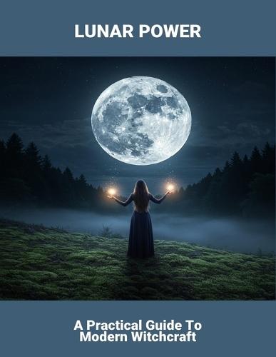 Lunar Power: A Practical Guide To Modern Witchcraft