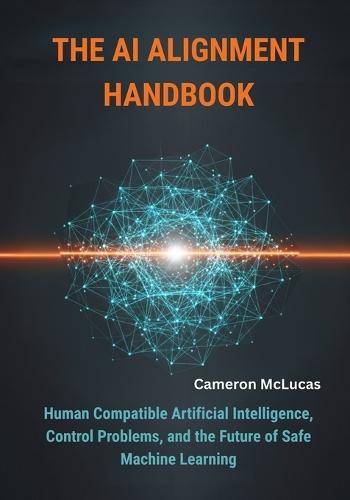 The AI Alignment Handbook: Human Compatible Artificial Intelligence, Control Problems, and the Future of Safe Machine Learning