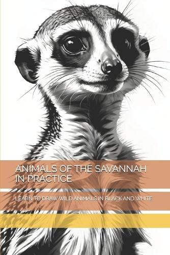 Animals of the Savannah in Practice: Learn to Draw Wild Animals in Black and White